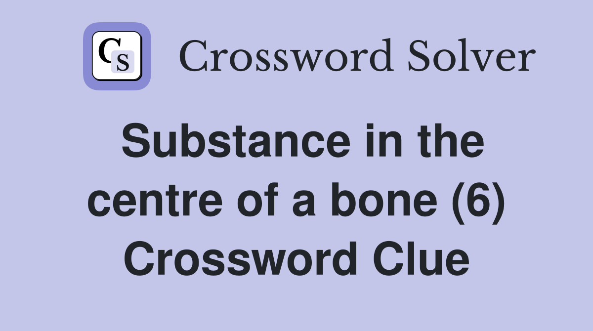 Substance in the centre of a bone (6) Crossword Clue