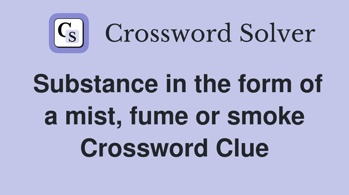 Substance in the form of a mist, fume or smoke Crossword Clue