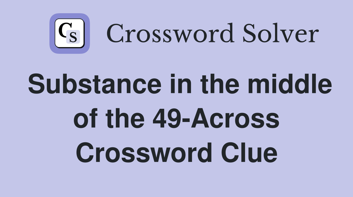 Substance in the middle of the 49-Across Crossword Clue