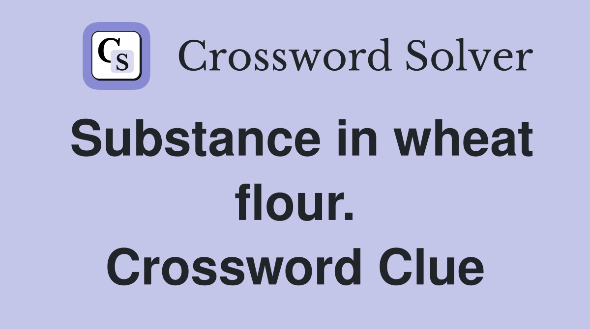 Substance in wheat flour. Crossword Clue