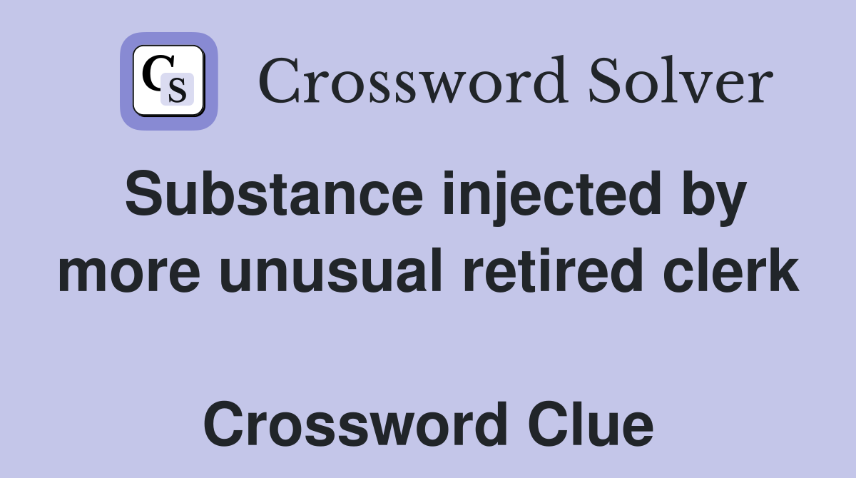 Substance injected by more unusual retired clerk  Crossword Clue