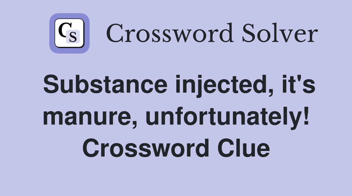 Substance injected, it's manure, unfortunately! Crossword Clue