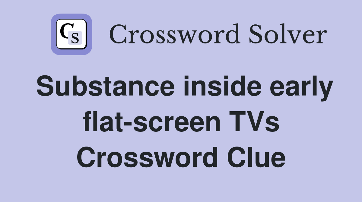 Substance inside early flat-screen TVs Crossword Clue