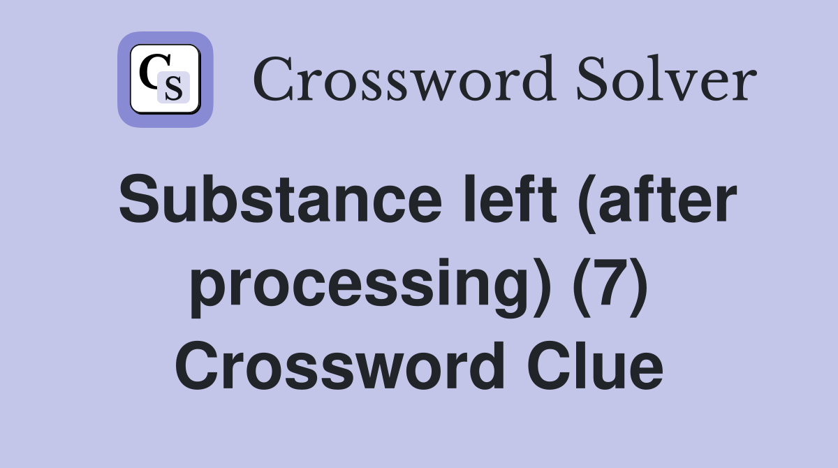 Substance left (after processing) (7) Crossword Clue