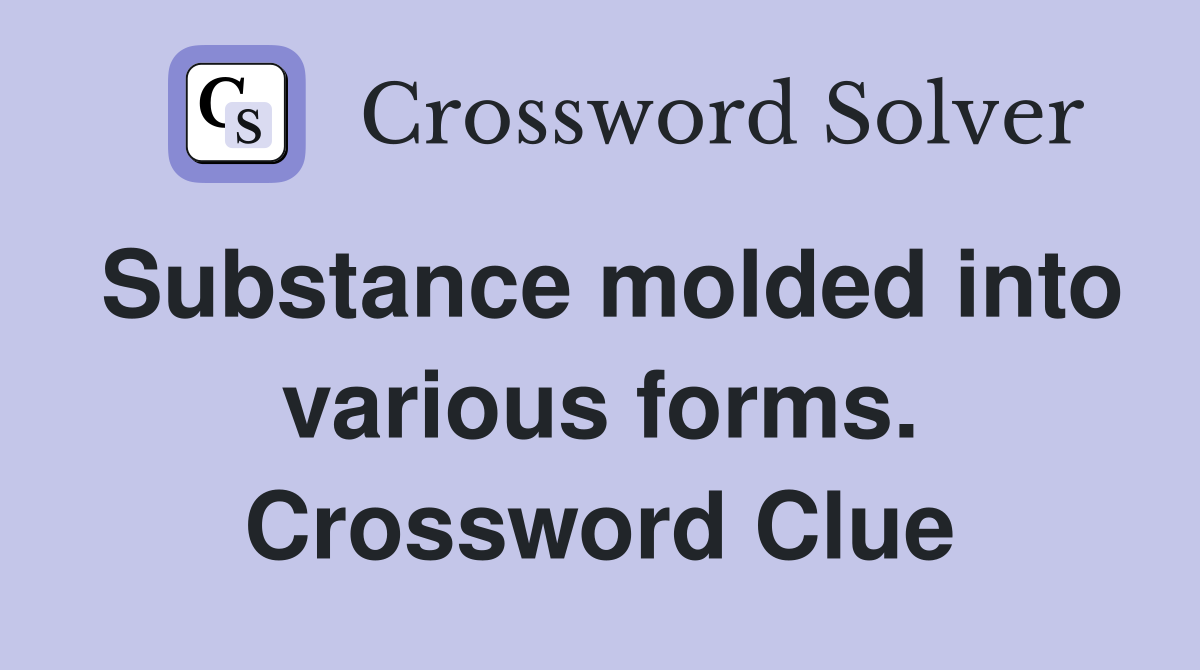 Substance molded into various forms. Crossword Clue