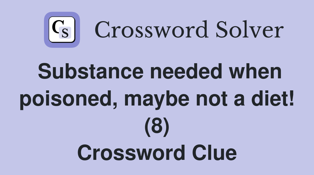 Substance needed when poisoned, maybe not a diet! (8) Crossword Clue