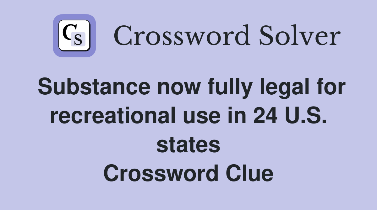 Substance now fully legal for recreational use in 24 U.S. states Crossword Clue