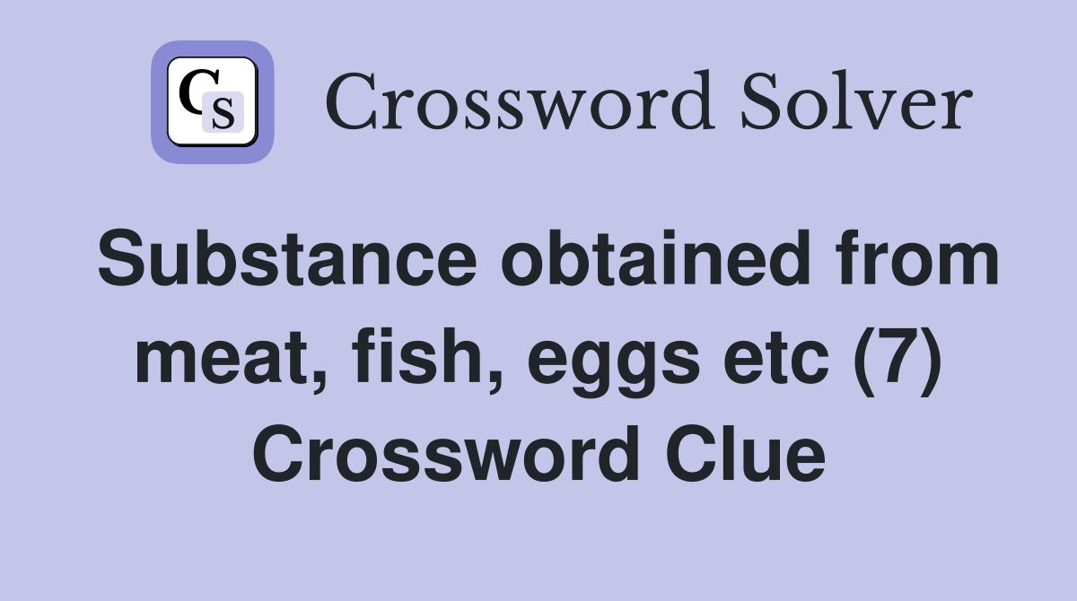 Substance obtained from meat, fish, eggs etc (7) Crossword Clue