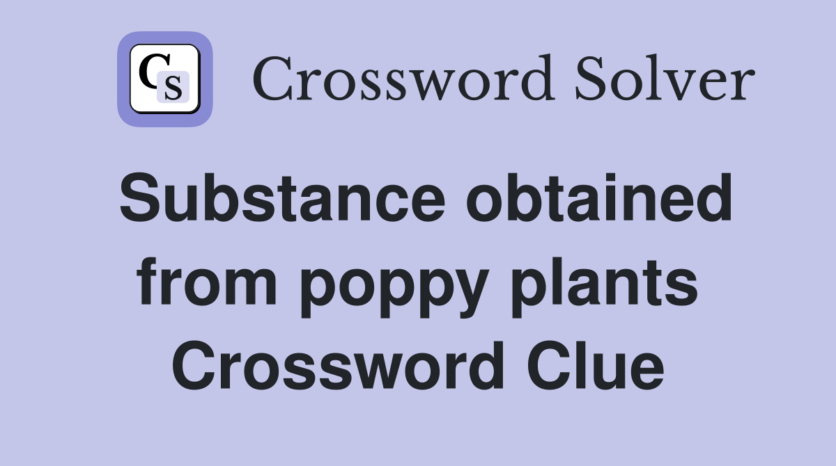 Substance obtained from poppy plants Crossword Clue