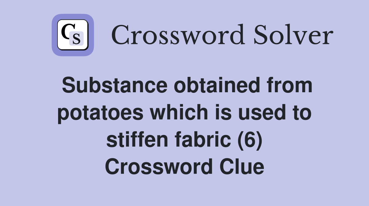 Substance obtained from potatoes which is used to stiffen fabric (6) Crossword Clue