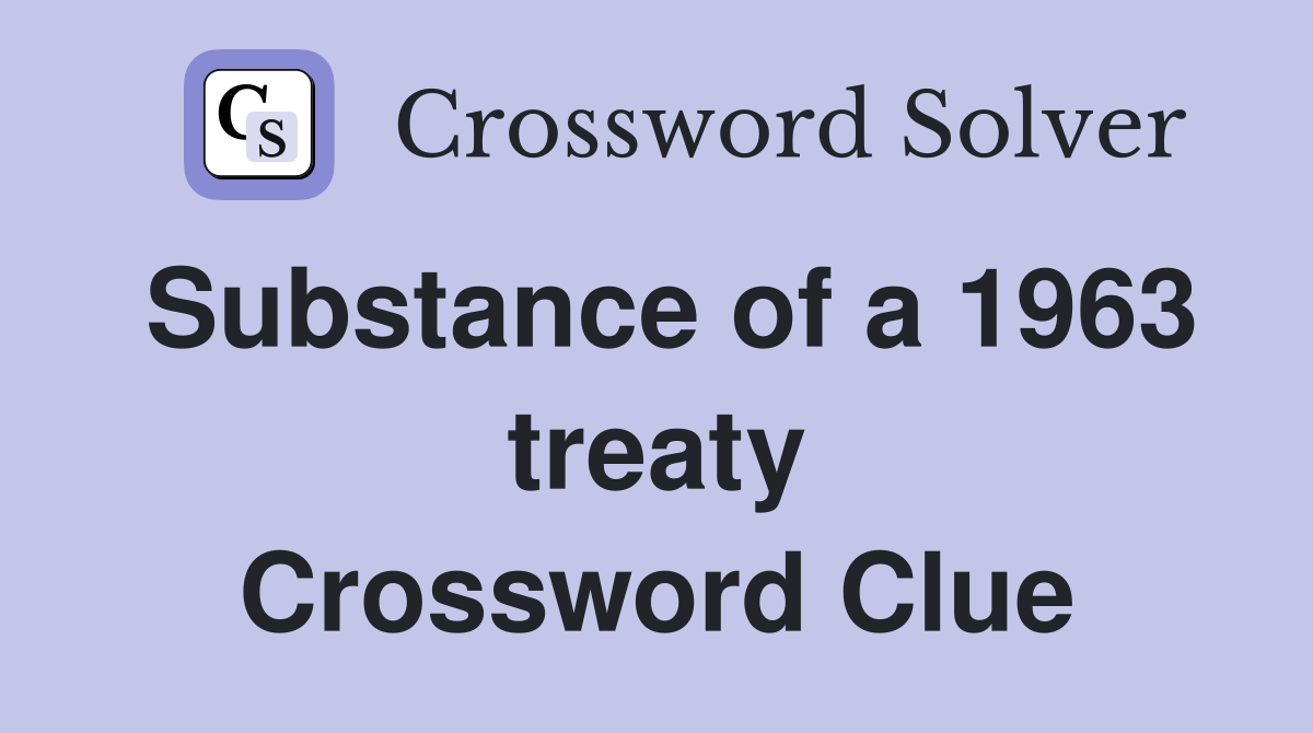 Substance of a 1963 treaty Crossword Clue