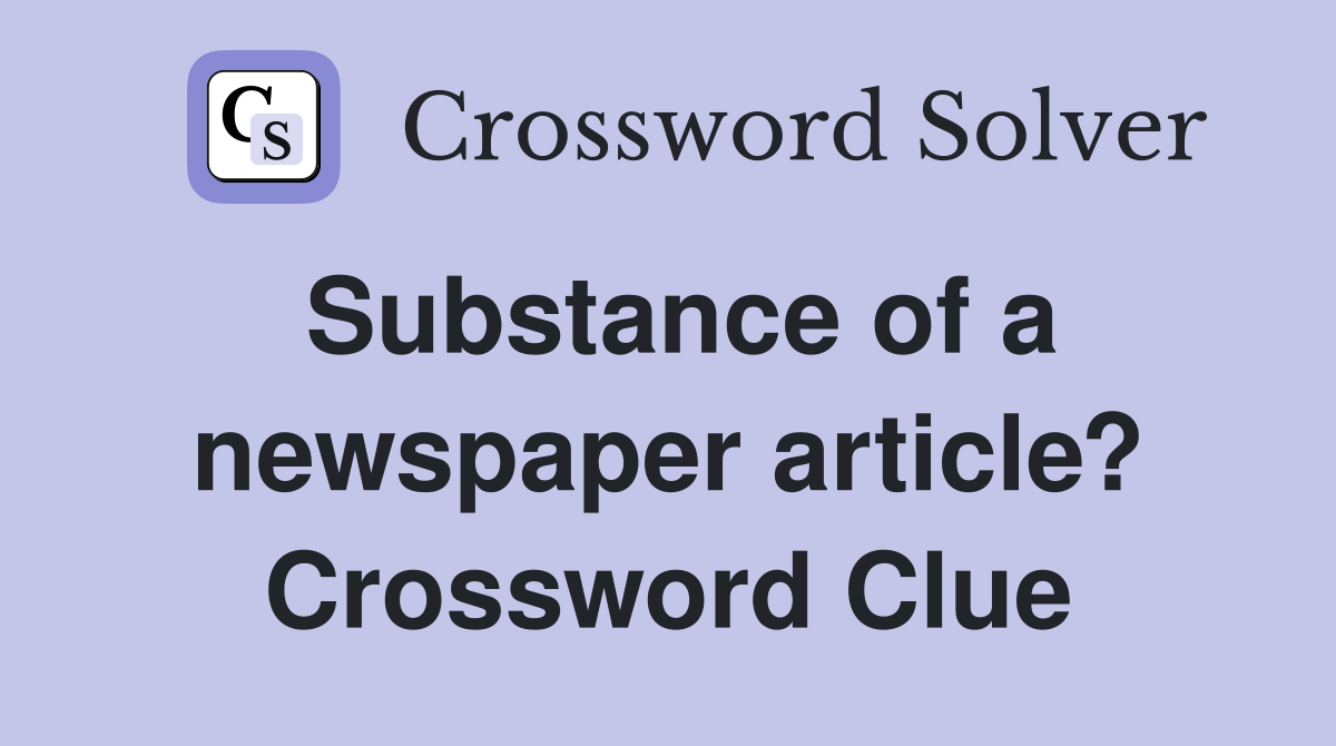 Substance of a newspaper article? Crossword Clue