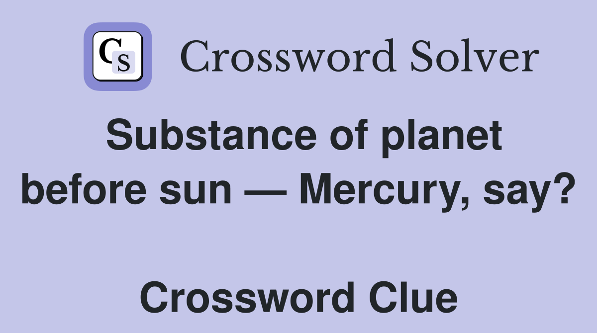 Substance of planet before sun — Mercury, say?  Crossword Clue