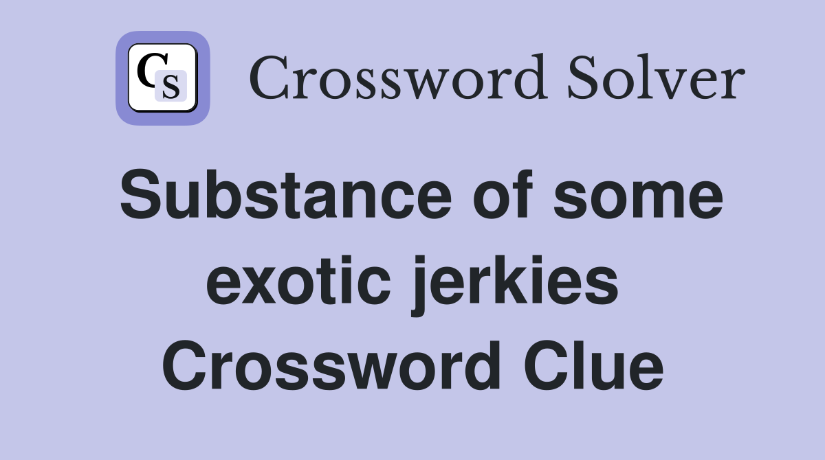 Substance of some exotic jerkies Crossword Clue