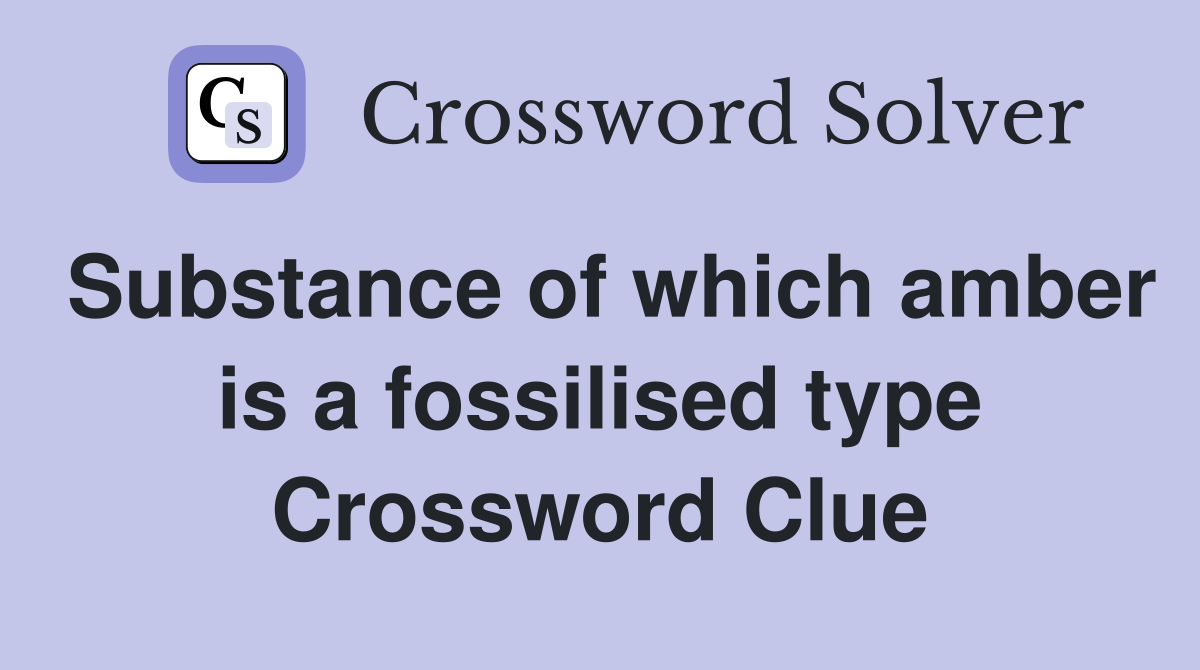Substance of which amber is a fossilised type Crossword Clue