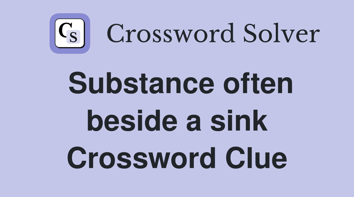 Substance often beside a sink Crossword Clue