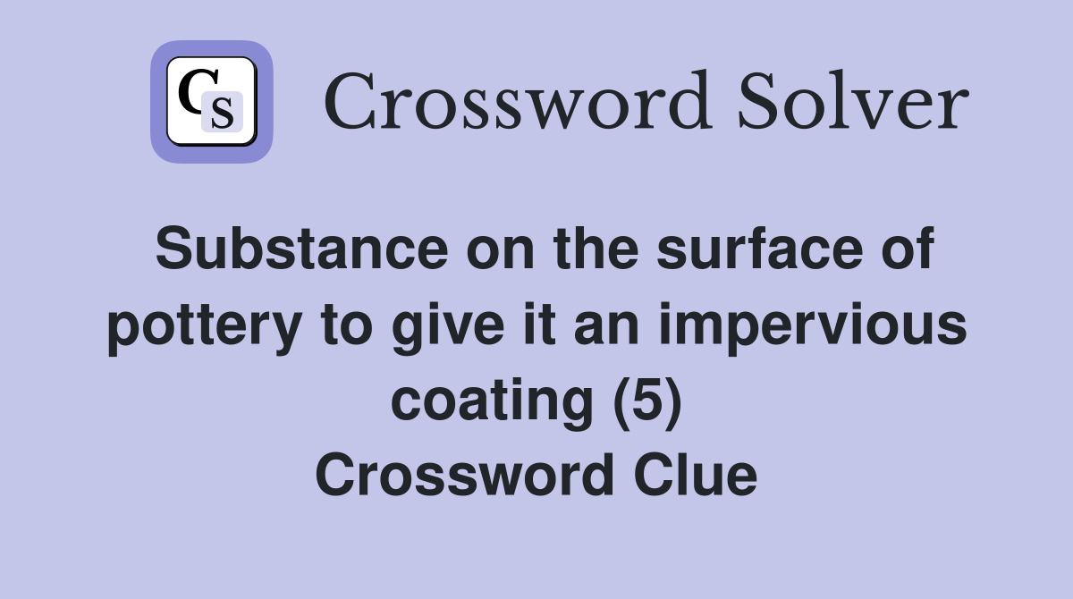 Substance on the surface of pottery to give it an impervious coating (5) Crossword Clue