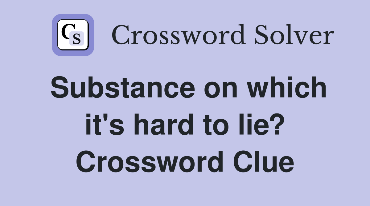 Substance on which it's hard to lie? Crossword Clue