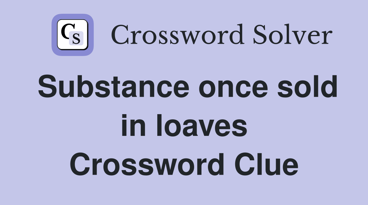 Substance once sold in loaves Crossword Clue
