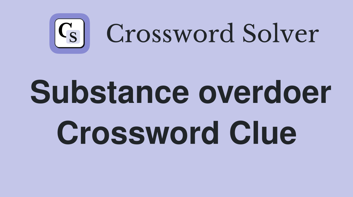Substance overdoer Crossword Clue
