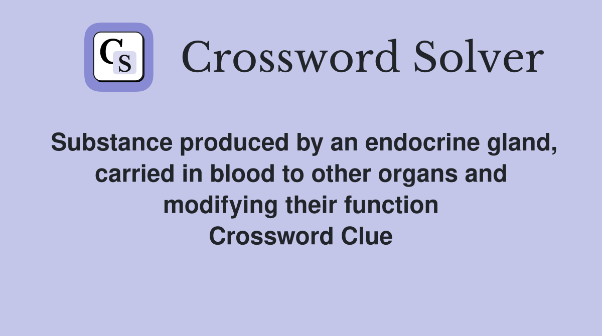Substance produced by an endocrine gland, carried in blood to other organs and modifying their function Crossword Clue