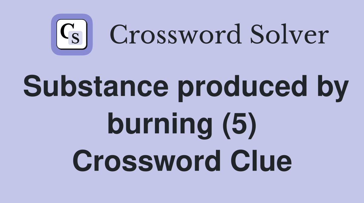 Substance produced by burning (5) Crossword Clue