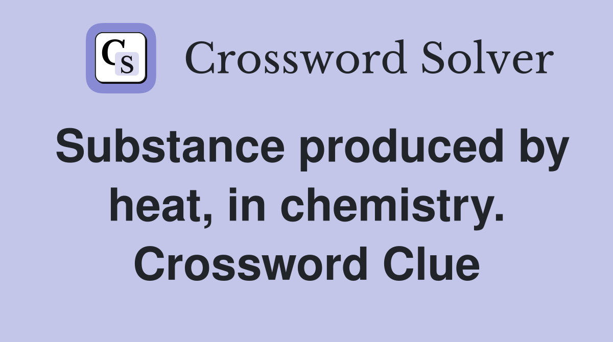 Substance produced by heat, in chemistry. Crossword Clue