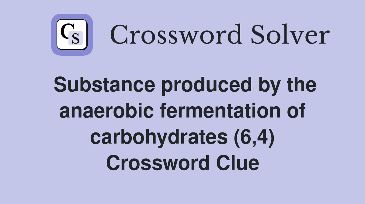 Substance produced by the anaerobic fermentation of carbohydrates (6,4) Crossword Clue