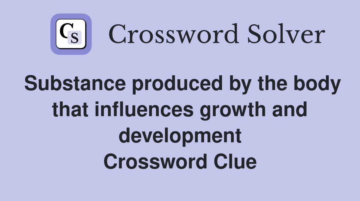 Substance produced by the body that influences growth and development Crossword Clue