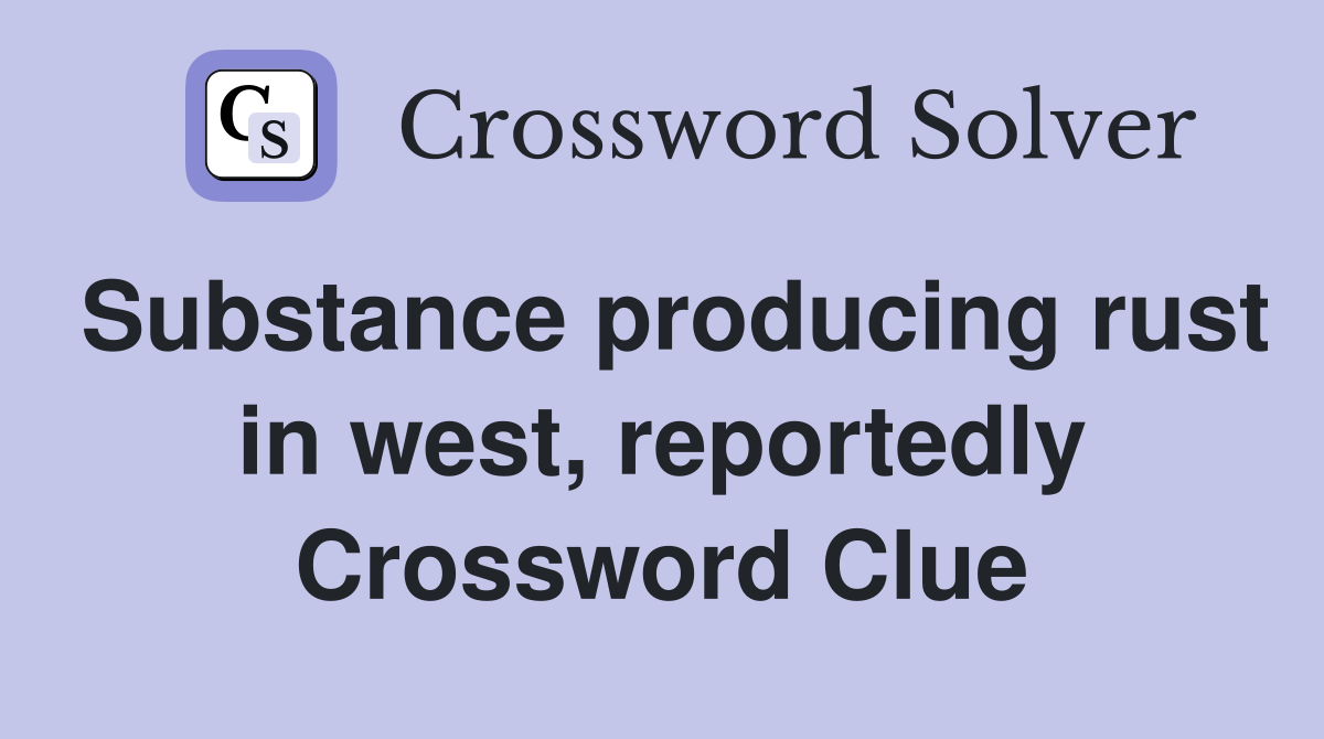 Substance producing rust in west, reportedly Crossword Clue