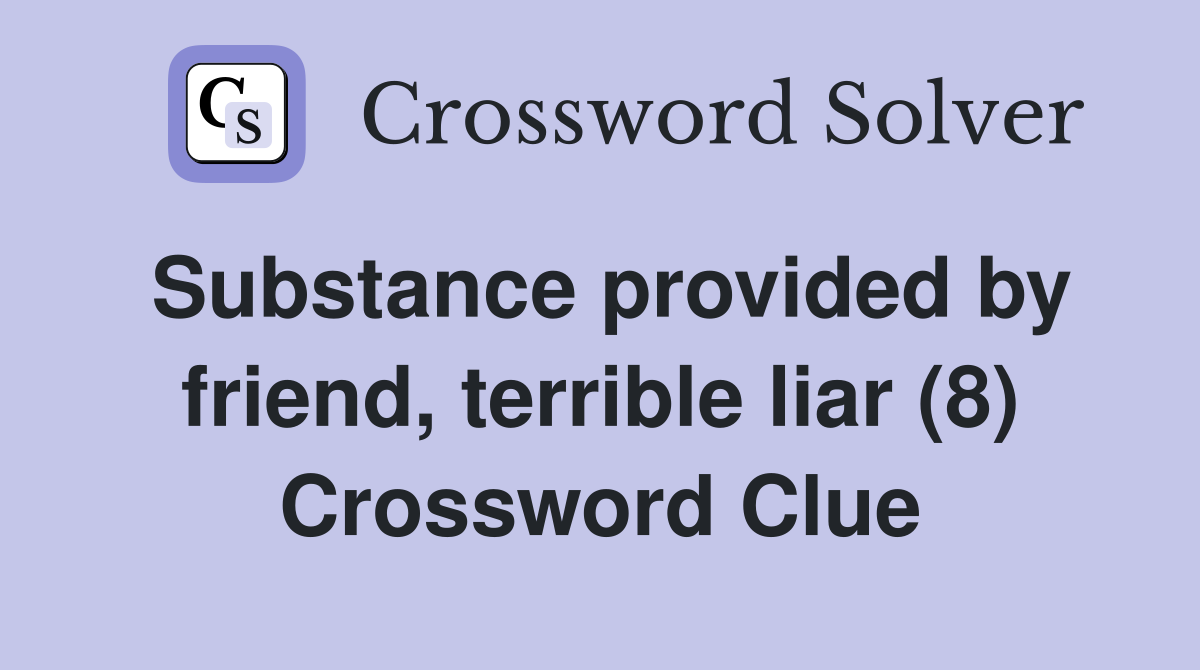 Substance provided by friend, terrible liar (8) Crossword Clue