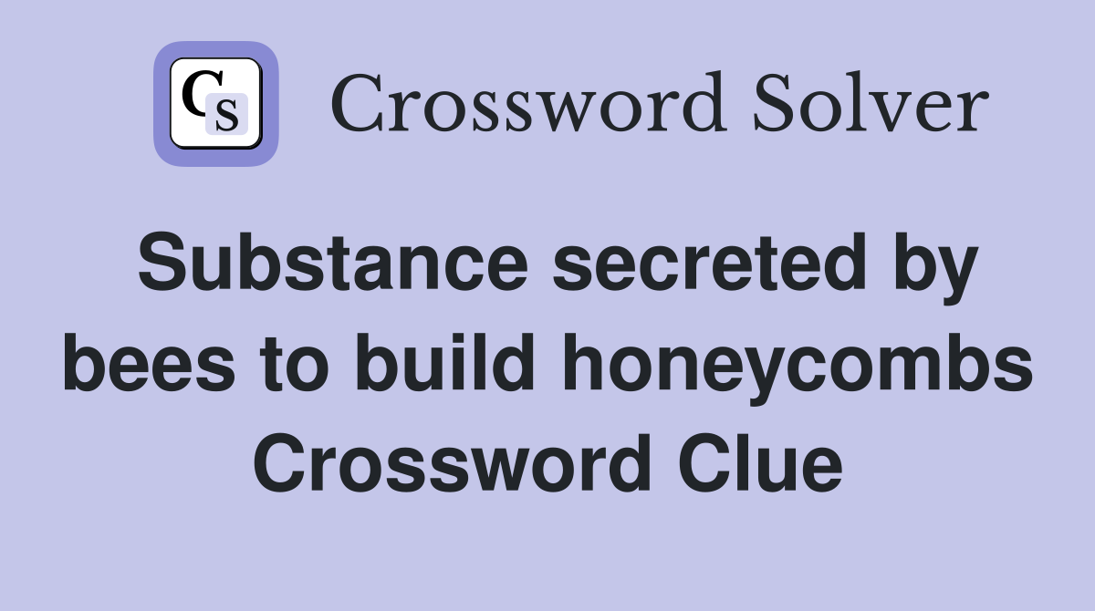 Substance secreted by bees to build honeycombs Crossword Clue