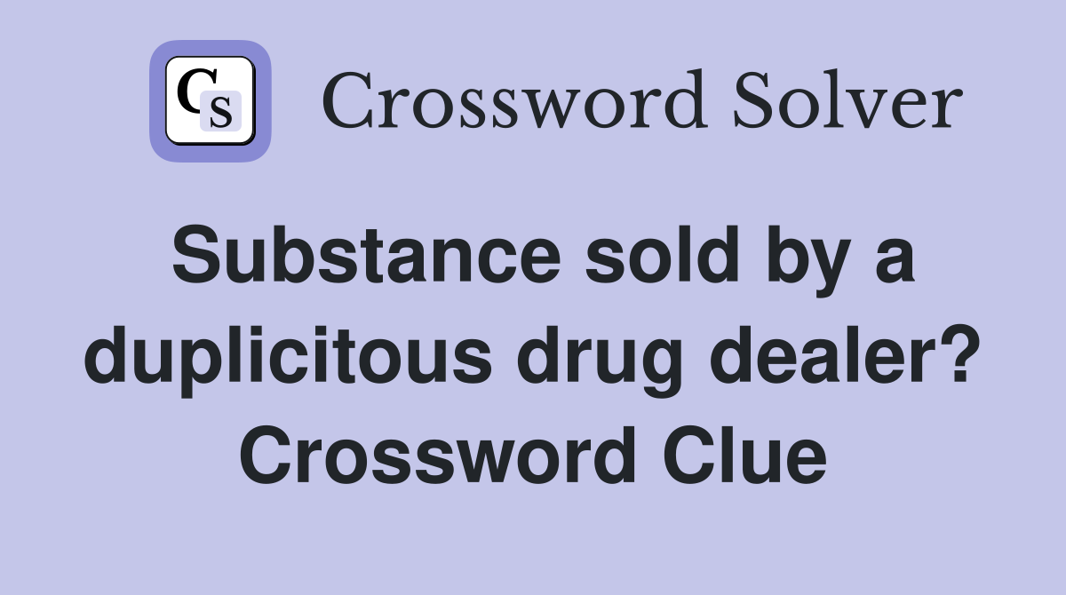 Substance sold by a duplicitous drug dealer? Crossword Clue