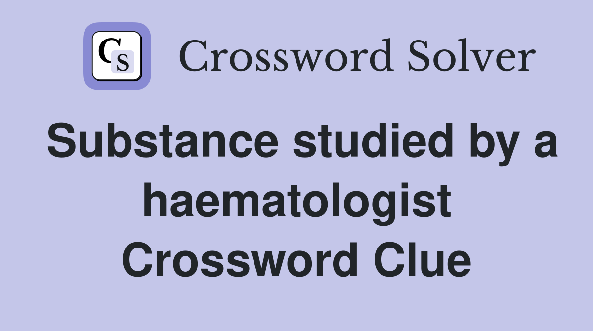 Substance studied by a haematologist Crossword Clue