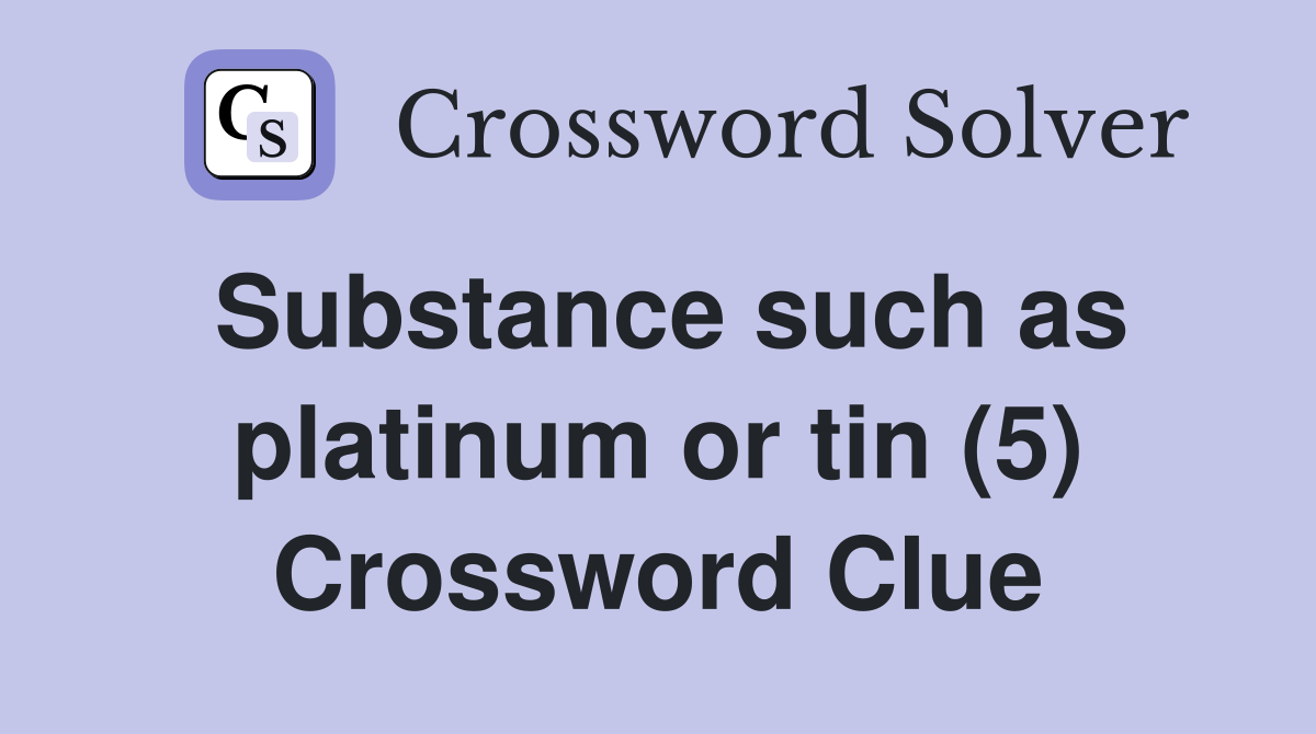 Substance such as platinum or tin (5) Crossword Clue