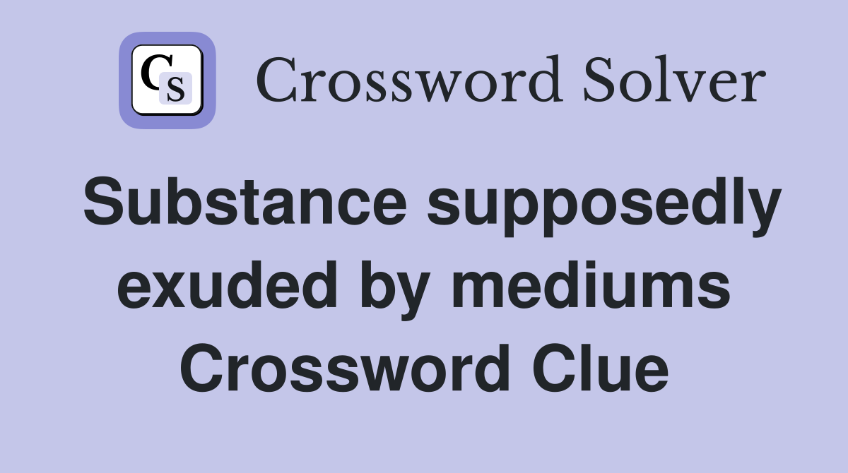 Substance supposedly exuded by mediums Crossword Clue