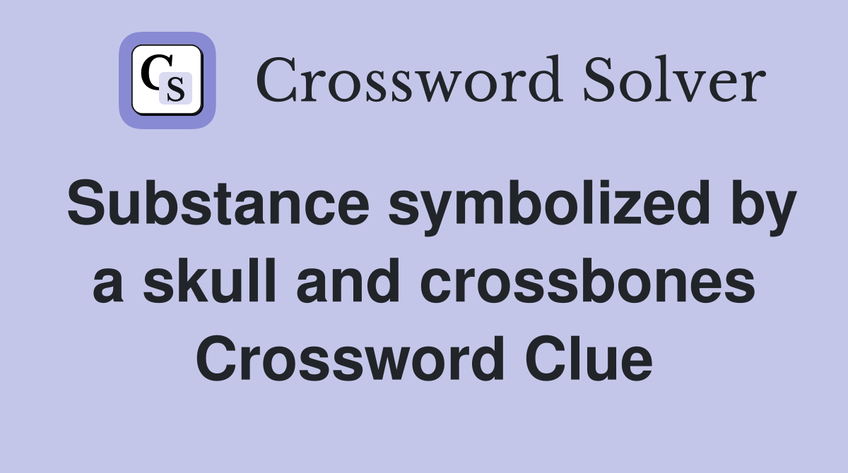 Substance symbolized by a skull and crossbones Crossword Clue