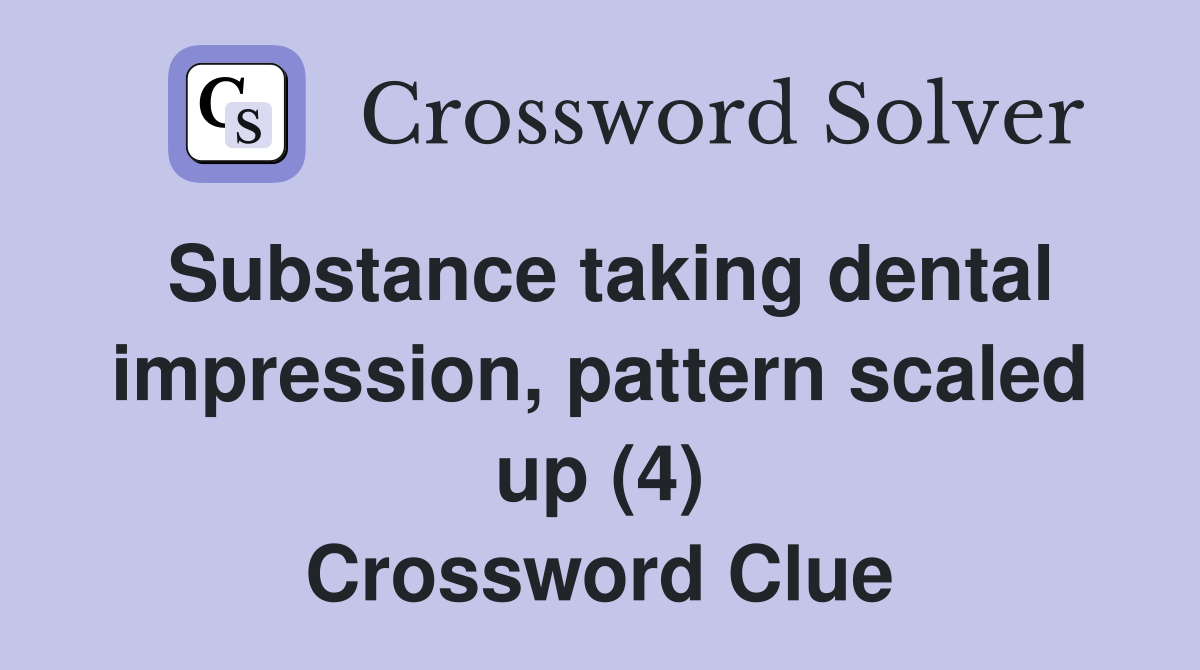 Substance taking dental impression, pattern scaled up (4) Crossword Clue