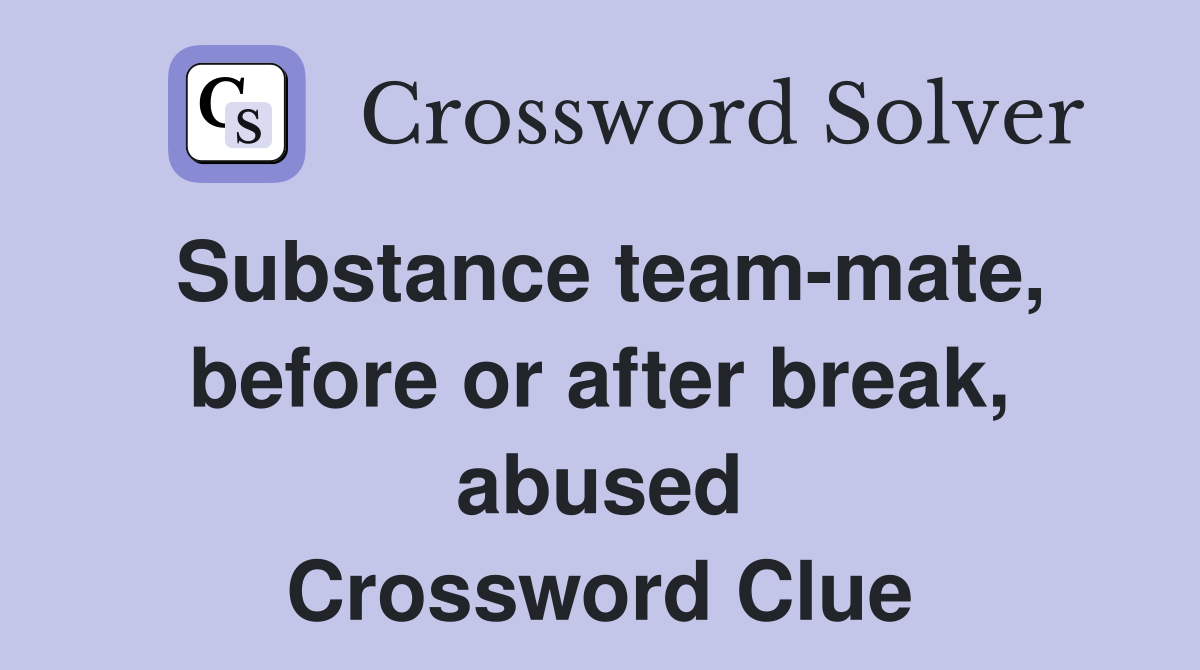 Substance team-mate, before or after break, abused Crossword Clue