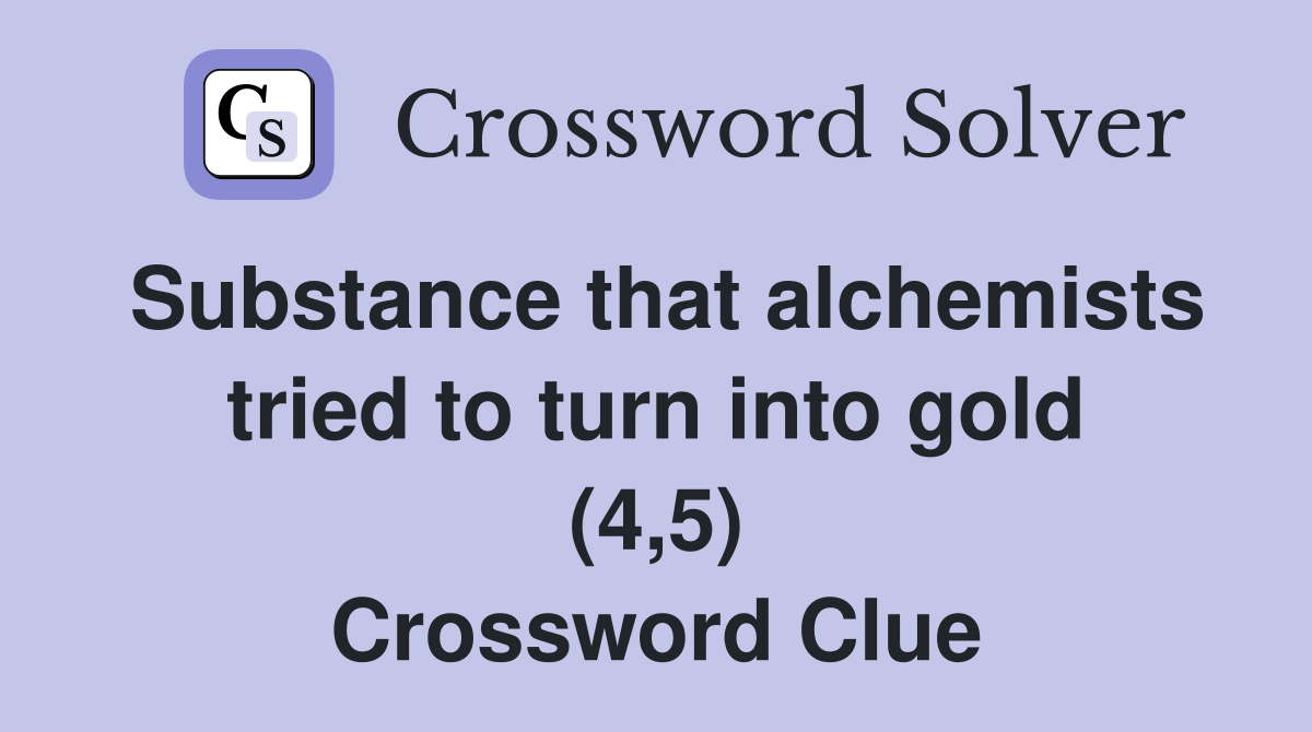 Substance that alchemists tried to turn into gold (4,5) Crossword Clue