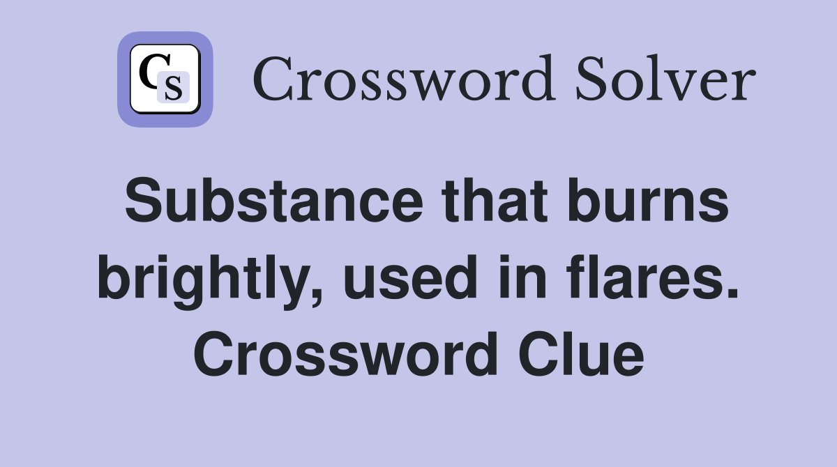 Substance that burns brightly, used in flares. Crossword Clue