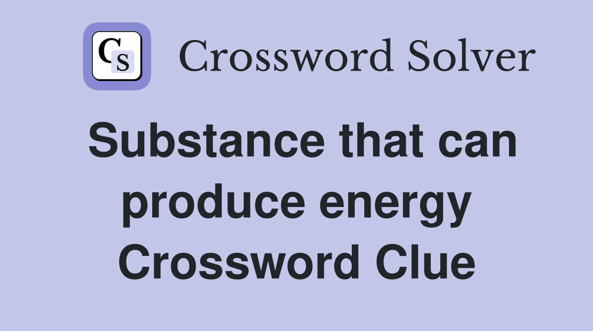 Substance that can produce energy Crossword Clue