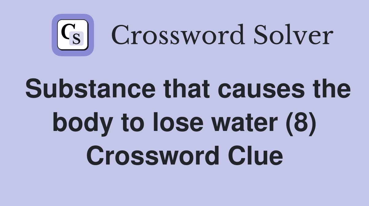 Substance that causes the body to lose water (8) Crossword Clue