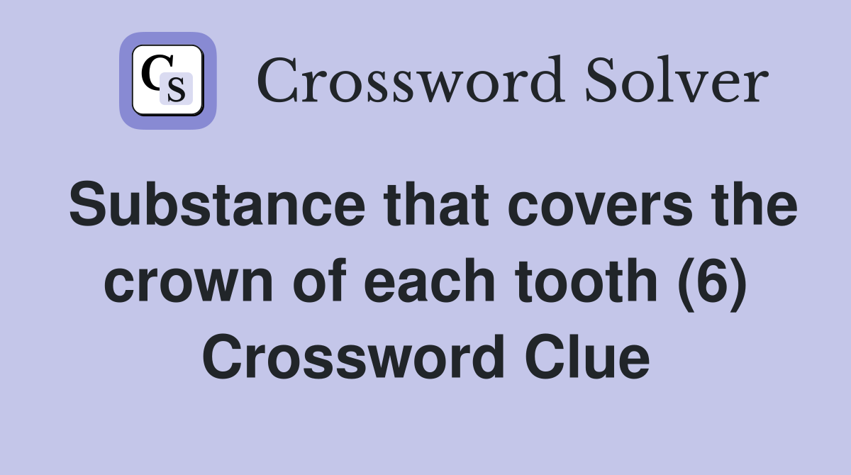 Substance that covers the crown of each tooth (6) Crossword Clue