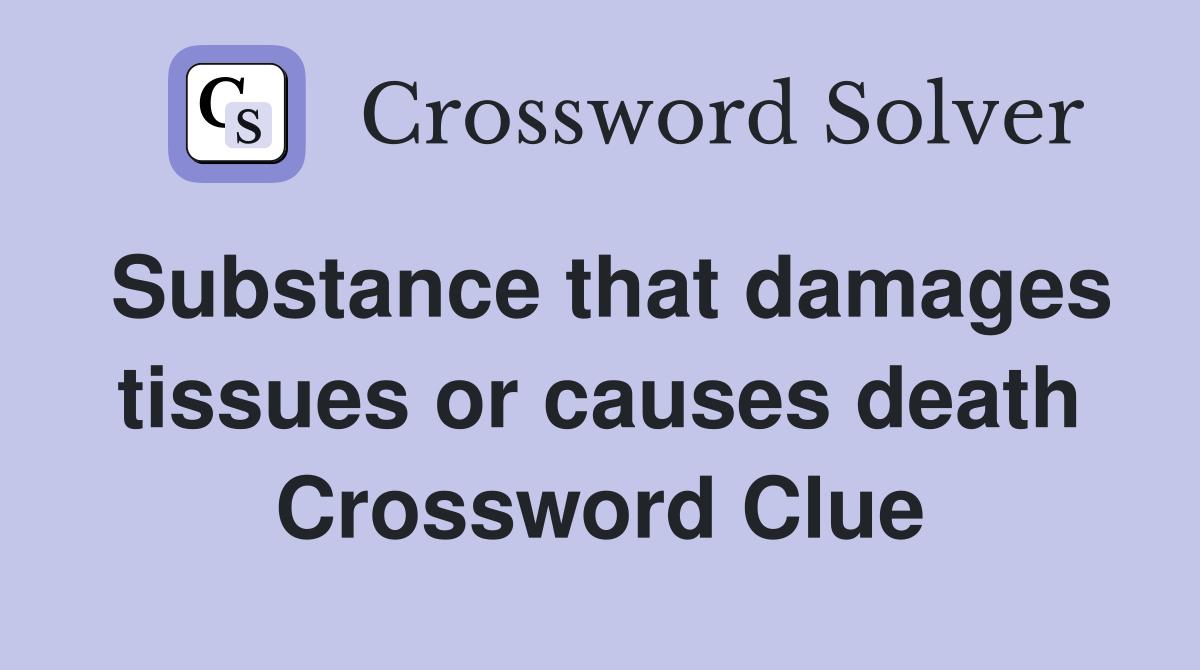 Substance that damages tissues or causes death Crossword Clue