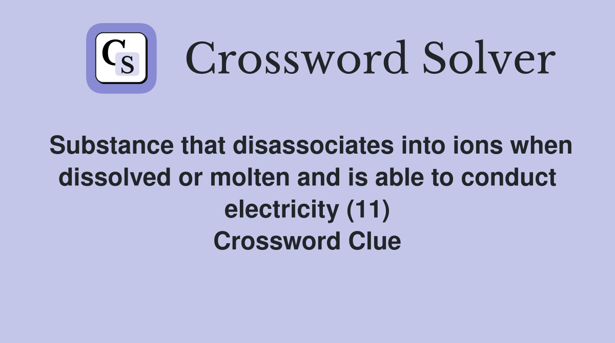 Substance that disassociates into ions when dissolved or molten and is able to conduct electricity (11) Crossword Clue