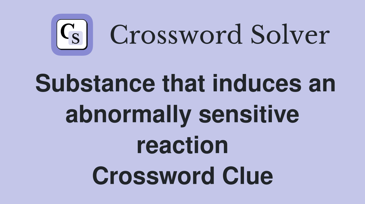 Substance that induces an abnormally sensitive reaction Crossword Clue
