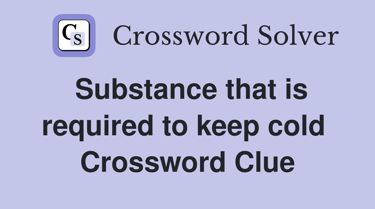 Substance that is required to keep cold  Crossword Clue