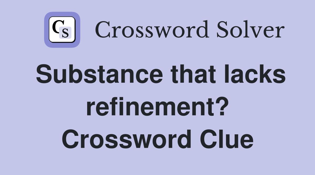 Substance that lacks refinement? Crossword Clue