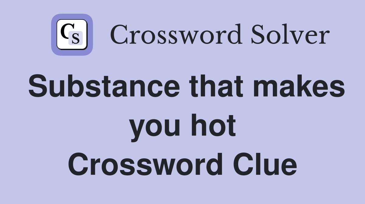 Substance that makes you hot Crossword Clue